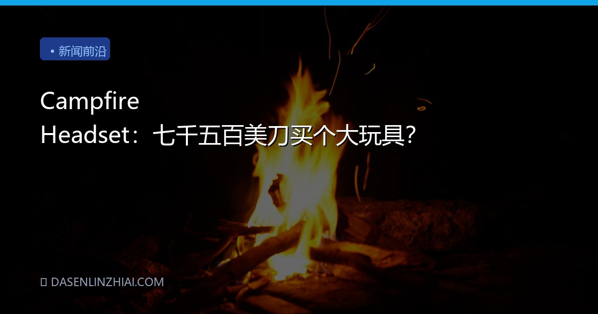 Campfire Headset：七千五百美刀买个大玩具？