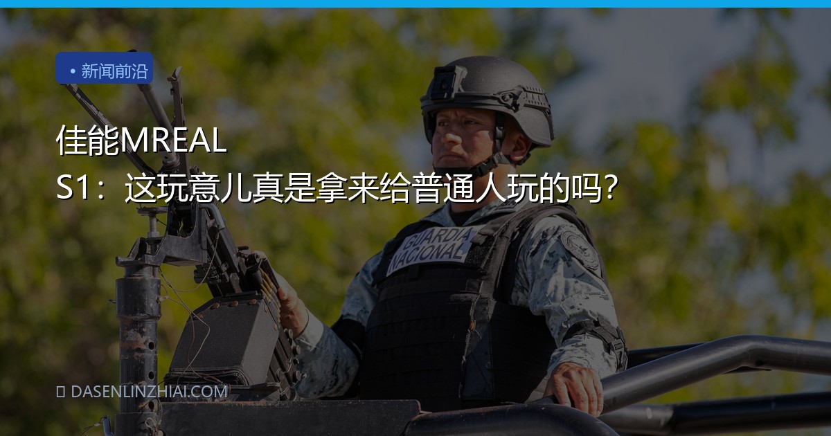 佳能MREAL S1：这玩意儿真是拿来给普通人玩的吗？