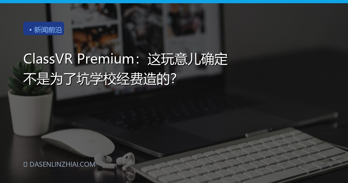ClassVR Premium：这玩意儿确定不是为了坑学校经费造的？