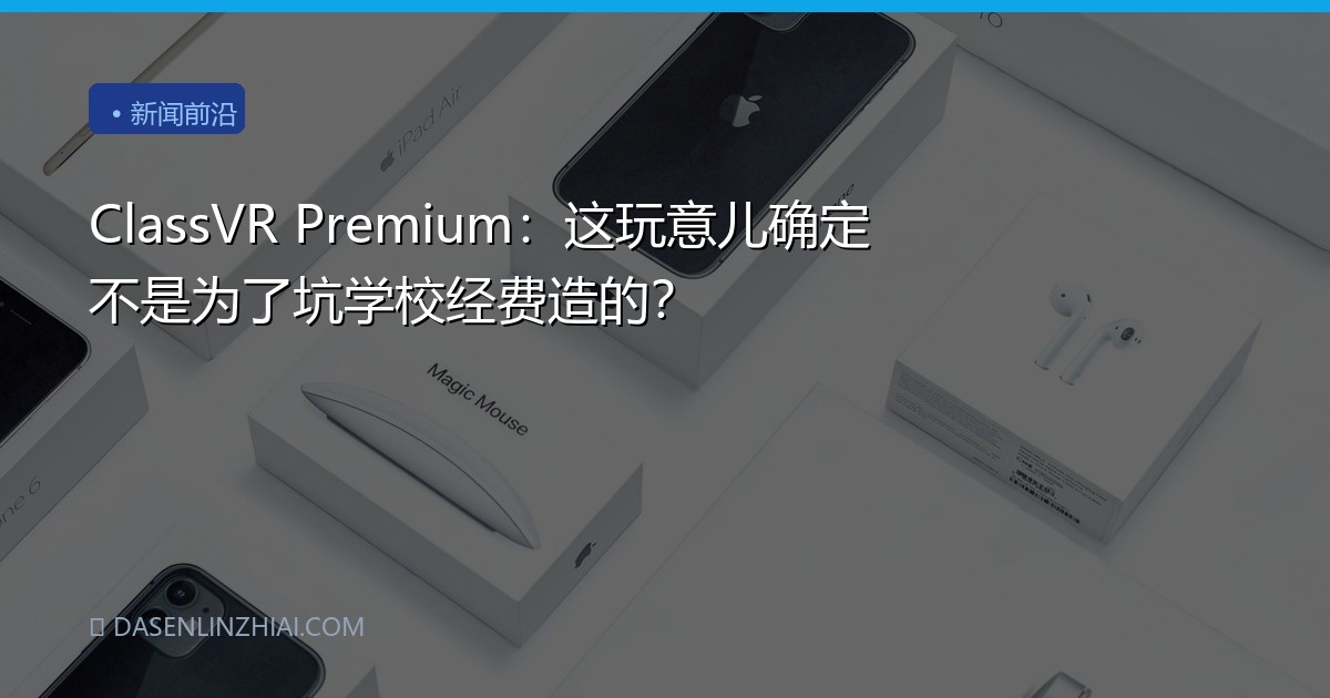 ClassVR Premium：这玩意儿确定不是为了坑学校经费造的？