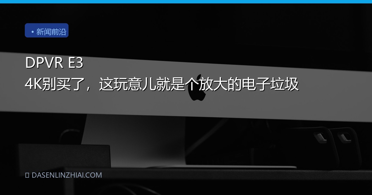 DPVR E3 4K别买了，这玩意儿就是个放大的电子垃圾