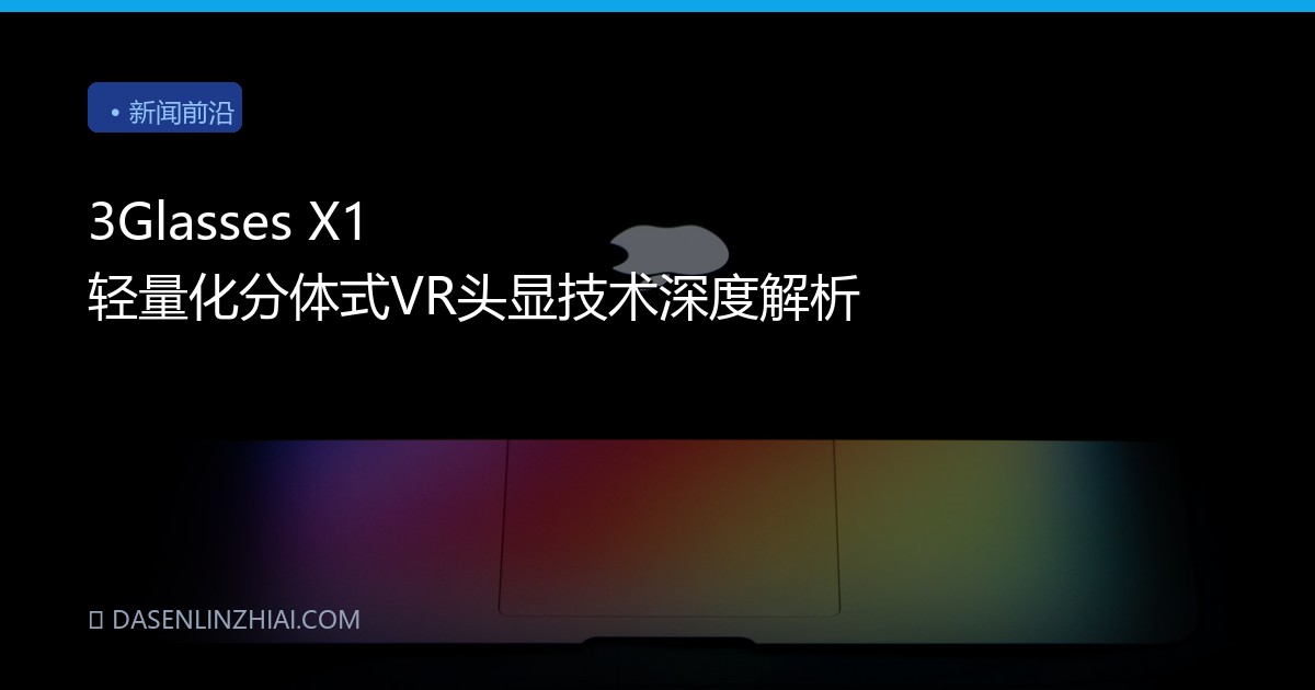3Glasses X1 轻量化分体式VR头显技术深度解析