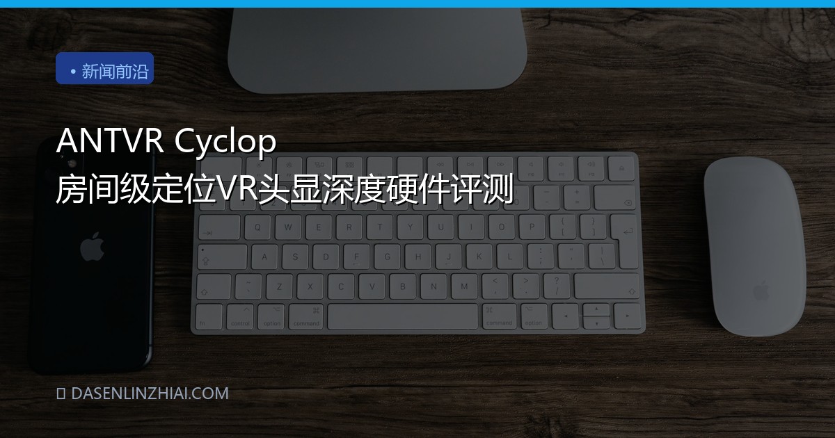 ANTVR Cyclop 房间级定位VR头显深度硬件评测