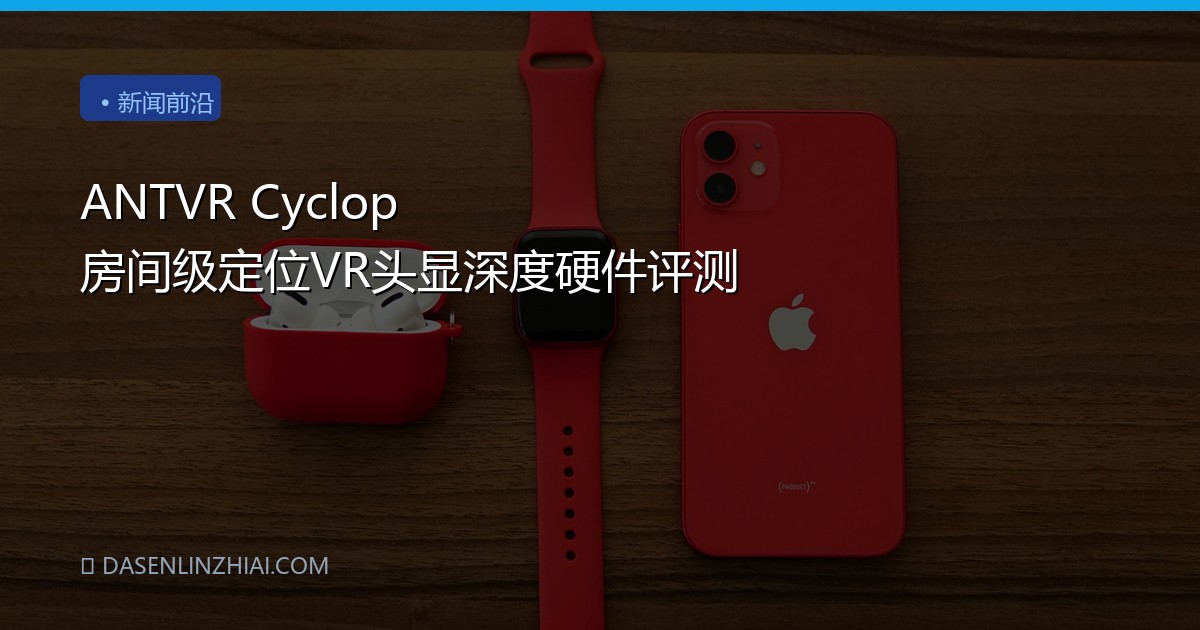 ANTVR Cyclop 房间级定位VR头显深度硬件评测