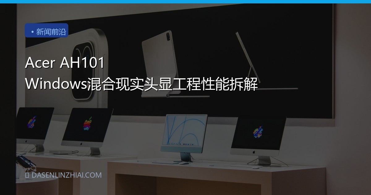 Acer AH101 Windows混合现实头显工程性能拆解