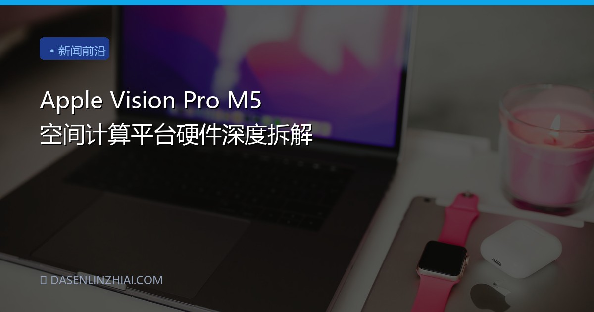 Apple Vision Pro M5 空间计算平台硬件深度拆解