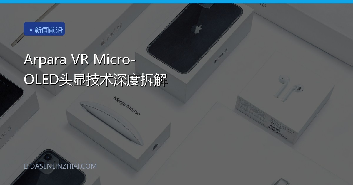 Arpara VR Micro-OLED头显技术深度拆解