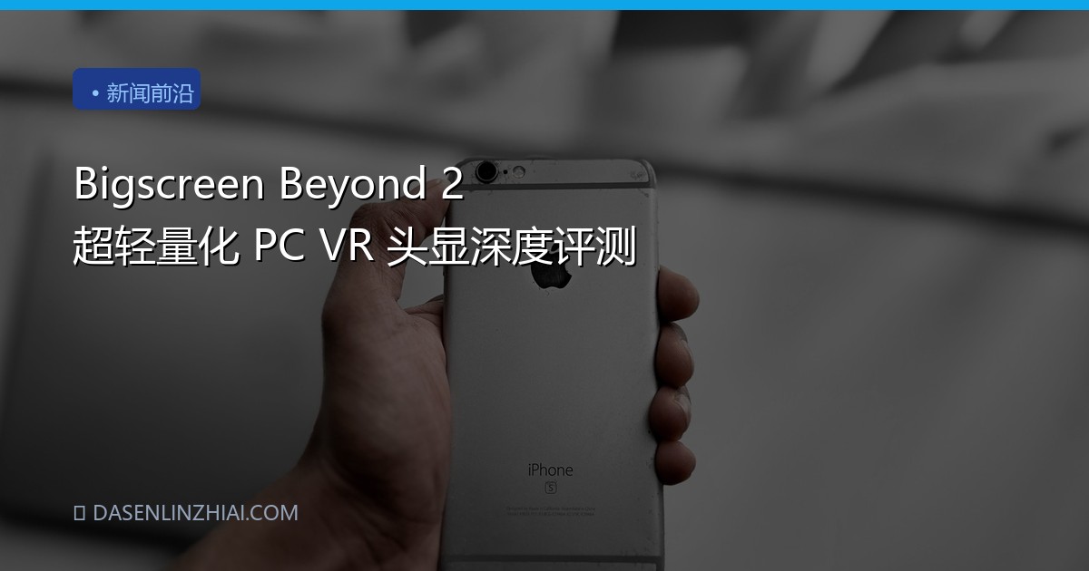 Bigscreen Beyond 2 超轻量化 PC VR 头显深度评测