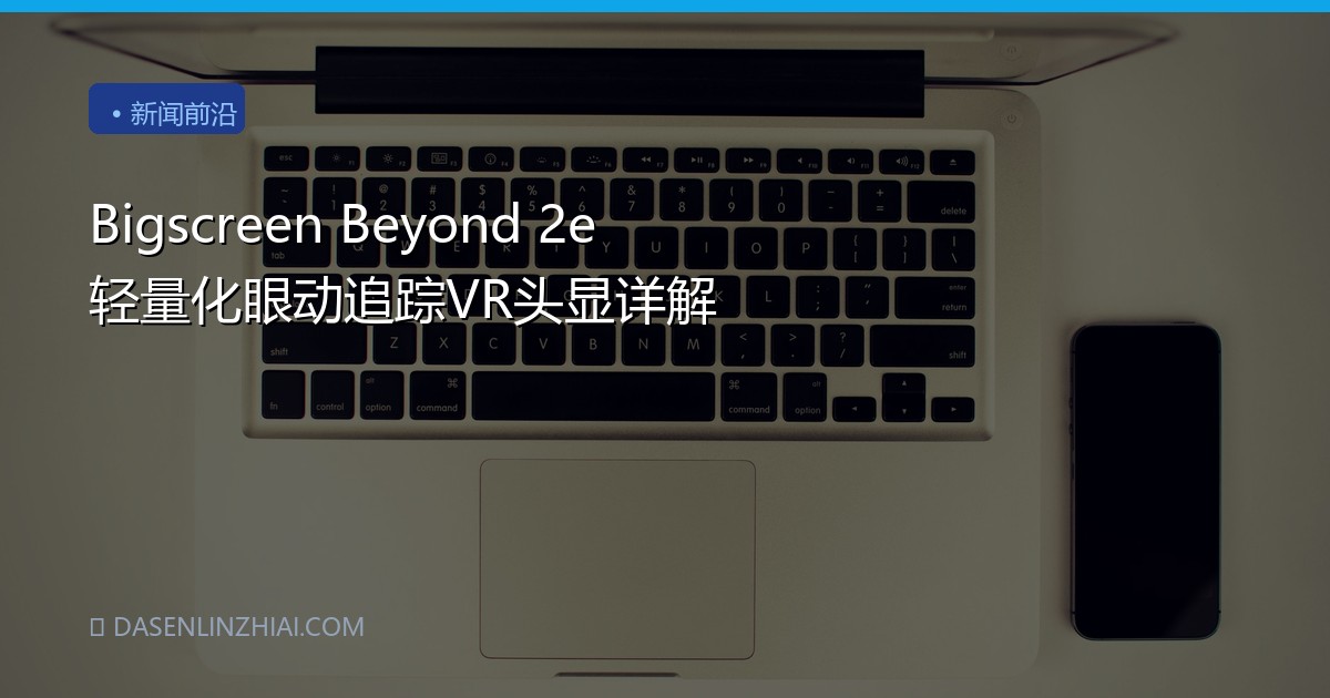 Bigscreen Beyond 2e 轻量化眼动追踪VR头显详解