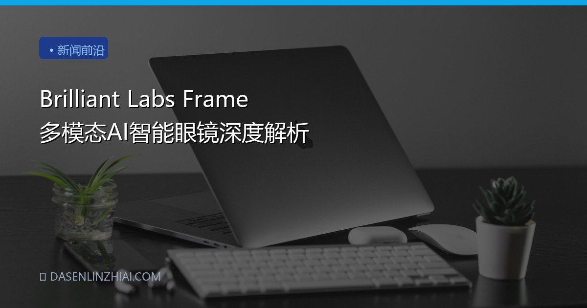 Brilliant Labs Frame 多模态AI智能眼镜深度解析